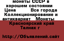 монеты СССР в хорошем состоянии › Цена ­ 100 - Все города Коллекционирование и антиквариат » Монеты   . Красноярский край,Талнах г.
